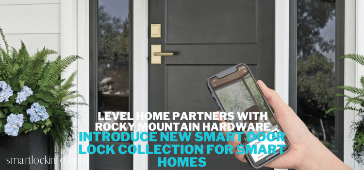 Level Home Partners with Rocky Mountain Hardware to Introduce New Smart Door Lock Collection for Smart Homes