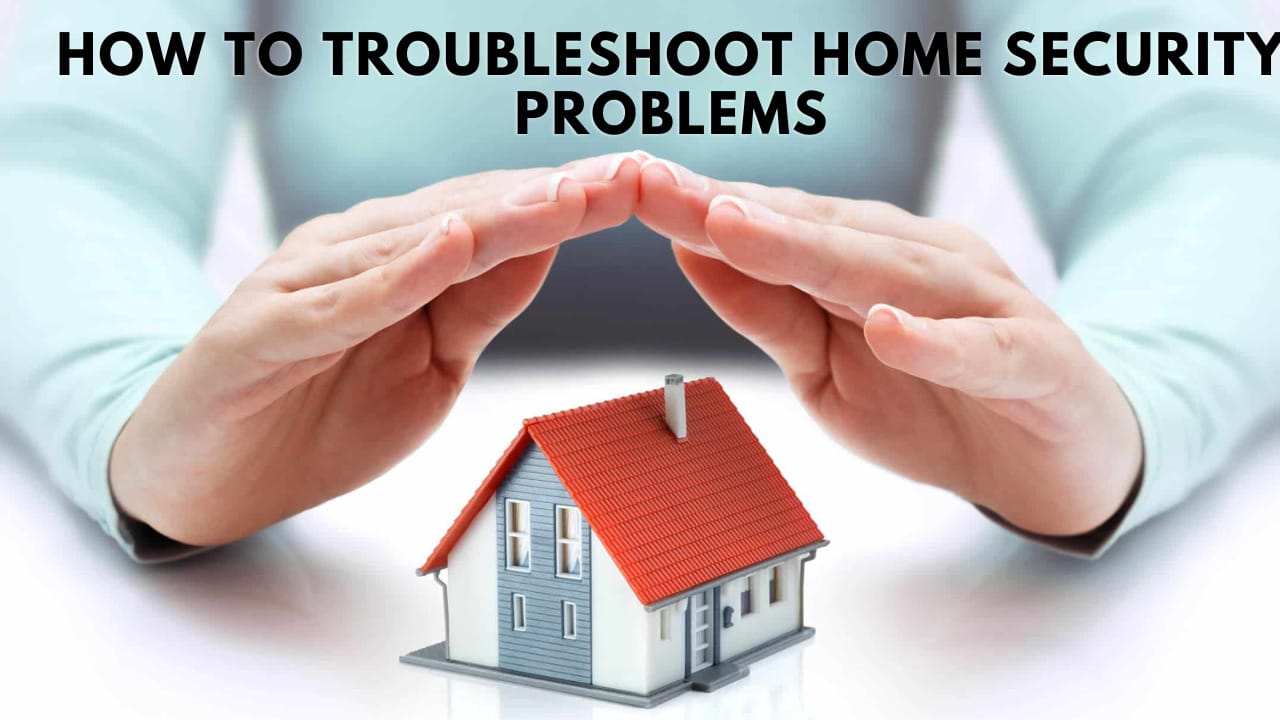 How To Troubleshoot Home Security Problems
