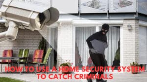 How To Use a Home Security System To Catch Criminals